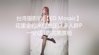 台湾摄影师 【ED Mosaic】 花重金约来短发正妹多人群P 一女战3男完美露脸