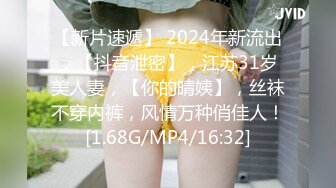 【新片速遞】 2024年新流出，【抖音泄密】，江苏31岁美人妻，【你的晴姨】，丝袜不穿内裤，风情万种俏佳人！[1.68G/MP4/16:32]