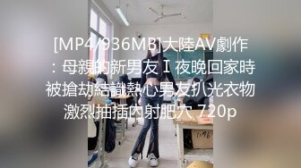 [MP4/936MB]大陸AV劇作：母親的新男友Ⅰ夜晚回家時被搶劫結識熱心男友扒光衣物激烈抽插內射肥穴 720p