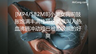 [MP4/582MB]小美女胸前鼓胀饱满丰满性感这美景叫人热血沸腾冲动鸡巴被舔吸搞的好爽