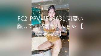 FC2-PPV-4559631 可愛い顔して天然剛毛りんちゃ 【高清無碼】