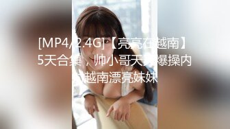 [MP4/2.4G]【亮亮在越南】5天合集，帅小哥天天爆操内射越南漂亮妹妹