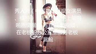 秀人网（中国内地影视女演员、模特）【王馨瑶】不上架啪啪剧情漏鲍 写真 花絮视频，在老板的办公室里服务老板 漏鲍