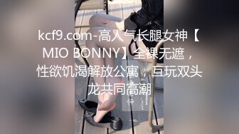 kcf9.com-高人气长腿女神【MIO BONNY】全裸无遮，性欲饥渴解放公寓，互玩双头龙共同高潮