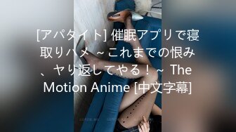 [アパタイト] 催眠アプリで寝取りハメ ～これまでの恨み、ヤり返してやる！～ The Motion Anime [中文字幕]