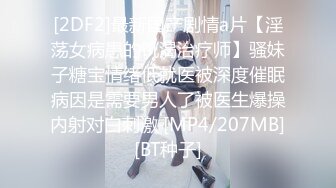 [2DF2]最新国产剧情a片【淫荡女病患的饥渴治疗师】骚妹子糖宝情绪低就医被深度催眠病因是需要男人了被医生爆操内射对白刺激 [MP4/207MB][BT种子]