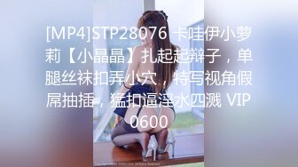 [MP4]STP28076 卡哇伊小萝莉【小晶晶】扎起起辩子，单腿丝袜扣弄小穴，特写视角假屌抽插，猛扣逼淫水四溅 VIP0600