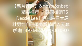 【新片速遞】&nbsp;&nbsp; ❤️精品推荐❤️韩国御姐TS『Jessie Lee』酒店应召大屌壮男给自己服务激情后入无套啪啪 [397MB/MP4/00:09:01]