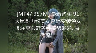 [MP4/ 957M] 最新购买 91大屌哥再约美女空姐变装兔女郎+高跟鞋各种姿势啪啪. 原档流出