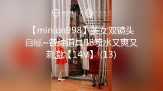 【minion998】美女双镜头自慰~各种道具BB喷水又爽又刺激【14V】 (13)