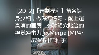 [2DF2]【定制福利】苗条健身少妇，做深蹲练习，配上超高清的画质，有种骚穴贴脸的视觉冲击力_evMerge [MP4/87MB][BT种子]