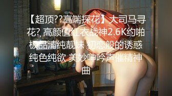 【超顶??高端探花】大司马寻花? 高颜值红衣战神2.6K约啪极品清纯靓妹 初恋般的诱惑纯色纯欲 美妙呻吟声催精神曲