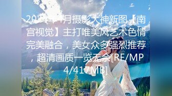 2024年4月摄影大神新图【南宫视觉】主打唯美风艺术色情完美融合，美女众多强烈推荐，超清画质一览无余[RF/MP4/417MB]