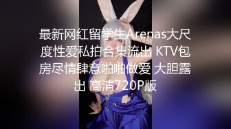 最新网红留学生Arenas大尺度性爱私拍合集流出 KTV包房尽情肆意啪啪做爱 大胆露出 高清720P版