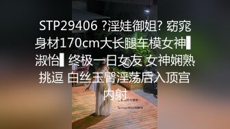 STP29406 ?淫娃御姐? 窈窕身材170cm大长腿车模女神▌淑怡▌终极一日女友 女神娴熟挑逗 白丝玉臀淫荡后入顶宫内射