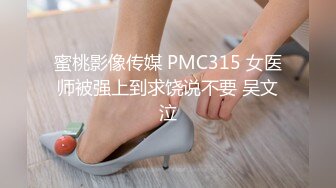 蜜桃影像传媒 PMC315 女医师被强上到求饶说不要 吴文泣