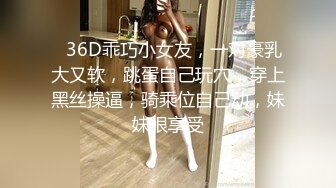 ❤36D乖巧小女友，一对豪乳大又软，跳蛋自己玩穴，穿上黑丝操逼，骑乘位自己动，妹妹很享受