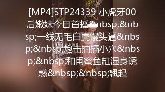 [MP4]STP24339 小虎牙00后嫩妹今日首播&nbsp;&nbsp;一线无毛白虎馒头逼&nbsp;&nbsp;炮击抽插小穴&nbsp;&nbsp;和闺蜜鱼缸湿身诱惑&nbsp;&nbsp;翘起