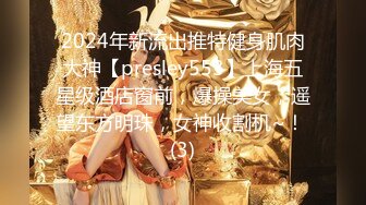 2024年新流出推特健身肌肉大神【presley553】上海五星级酒店窗前，爆操美女，遥望东方明珠，女神收割机~！ (3)