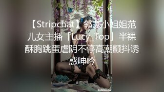 【Stripchat】邻家小姐姐范儿女主播「Lucy_Top」半裸酥胸跳蛋虐阴不停高潮颤抖诱惑呻吟