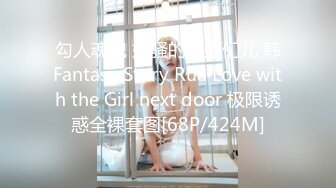 勾人魂魄 好骚的小娘们儿 韩Fantasy Story Rua Love with the Girl next door 极限诱惑全裸套图[68P/424M]