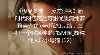 《极品女神☀️反差泄密》新时代网红可盐可甜优质清纯萝莉美少女lewd私拍完结，主打一个嫩各种啪啪SM调_教纯纯人形小母狗 (12)