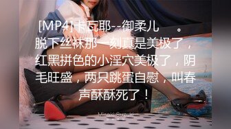 [MP4]卡瓦耶--御柔儿❤️。 脱下丝袜那一刻真是美极了，红黑拼色的小淫穴美极了，阴毛旺盛，两只跳蛋自慰，叫春声酥酥死了！