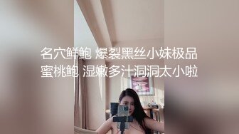 名穴鲜鲍 爆裂黑丝小妹极品蜜桃鲍 湿嫩多汁洞洞太小啦