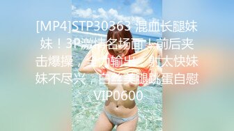 [MP4]STP30363 混血长腿妹妹！3P激情名场面！前后夹击爆操，全力输出，射太快妹妹不尽兴，白丝美腿跳蛋自慰 VIP0600