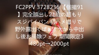 FC2PPV 3728236 【個撮91】完全顔出し21歳の超もりスジパイパン 初ハメ撮りで野外露出くぱぁオナから中出し後お掃除フェラ 期間限定3480pt→2000pt