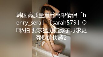 韩国高质量黑丝高跟情侣「henry_sera」「sarah579」OF私拍 要求猛男掐脖子寻求更强烈的快感2