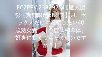 FC2PPV 2582925 【個人撮影・期間限定ptオフ】只、セックスだけに没頭したい40歳熟女妻　「今度は私の体、好きにしてもらっていいですか？」