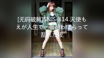 [无码破解]SNIS-814 天使もえが人生で一番酔っぱらって乱れた夜