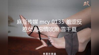 麻豆传媒 mcy 0135 羞涩反差女儿忘情吹箫 雪千夏