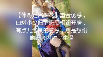 【伟哥足浴探花】重金诱惑，白嫩小少妇下班后相约开房，有点儿泡良的意思，总是想偷偷拔套内射，牛逼