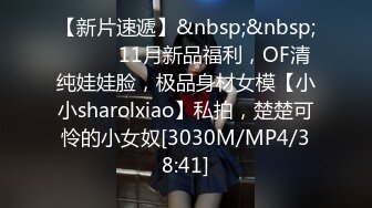 【新片速遞】&nbsp;&nbsp;⚫️⚫️11月新品福利，OF清纯娃娃脸，极品身材女模【小小sharolxiao】私拍，楚楚可怜的小女奴[3030M/MP4/38:41]