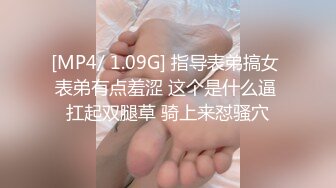 [MP4/ 1.09G] 指导表弟搞女 表弟有点羞涩 这个是什么逼 扛起双腿草 骑上来怼骚穴