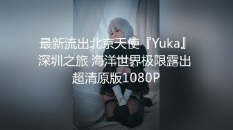 最新流出北京天使『Yuka』深圳之旅 海洋世界极限露出 超清原版1080P