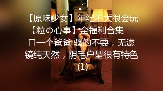 【原味少女】年纪不大很会玩【粒の心事】全福利合集 一口一个爸爸 骚的不要，无滤镜纯天然，阴毛户型很有特色 (1)