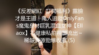 《反差網紅☀訂閱福利》露臉才是王道！萬人追蹤OnlyFans魔鬼身材巨乳混血女神【Ellaox】不健康私拍視圖流出～稀缺資源勁爆收藏 (5)