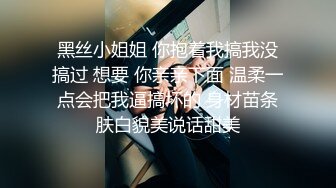 黑丝小姐姐 你抱着我搞我没搞过 想要 你亲亲下面 温柔一点会把我逼搞坏的 身材苗条肤白貌美说话甜美