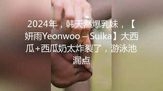 2024年，韩天然爆乳妹，【妍雨Yeonwoo – Suika】大西瓜+西瓜奶太炸裂了，游泳池漏点