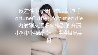 ✿反差性感学姐✿校园女神〖FortuneCuttie〗fortunecutie 内射刚从酒吧勾搭到的齐逼小短裙性感学姐，性感极品身材