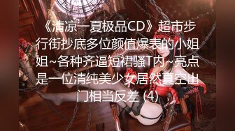 《清凉一夏极品CD》超市步行街抄底多位颜值爆表的小姐姐~各种齐逼短裙骚T内~亮点是一位清纯美少女居然真空出门相当反差 (4)